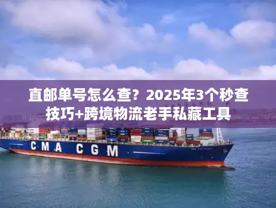 直邮单号怎么查？2025年3个秒查技巧+跨境物流老手私藏工具