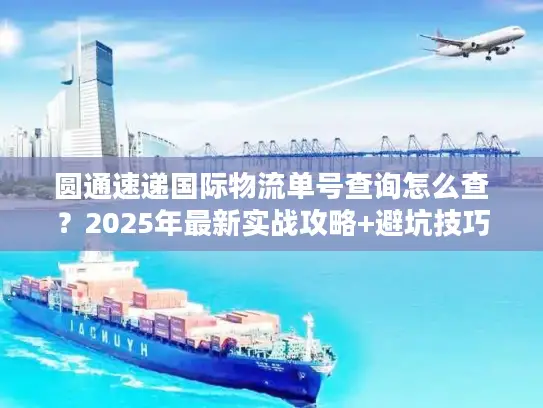 圆通速递国际物流单号查询怎么查？2025年最新实战攻略+避坑技巧