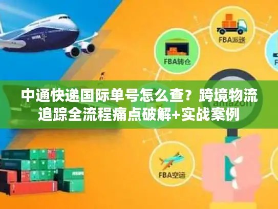 中通快递国际单号怎么查？跨境物流追踪全流程痛点破解+实战案例
