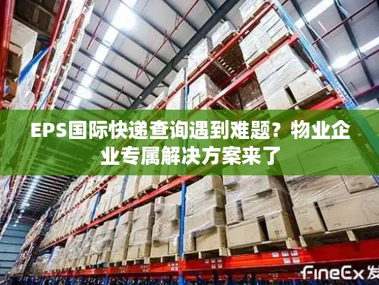 EPS国际快递查询遇到难题？物业企业专属解决方案来了