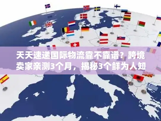 天天速递国际物流靠不靠谱？跨境卖家亲测3个月，揭秘3个鲜为人知的真相