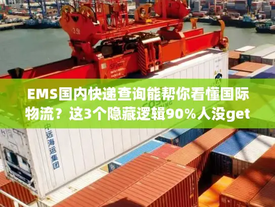 EMS国内快递查询能帮你看懂国际物流？这3个隐藏逻辑90%人没get