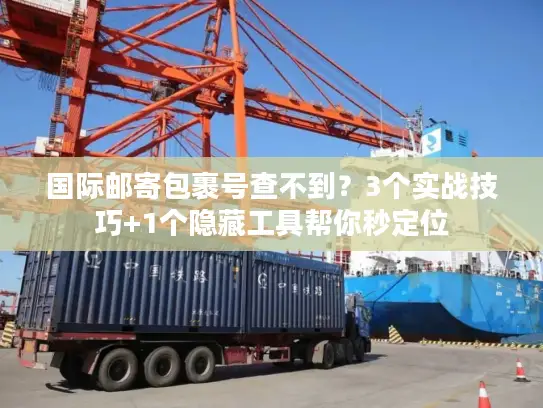 国际邮寄包裹号查不到？3个实战技巧+1个隐藏工具帮你秒定位
