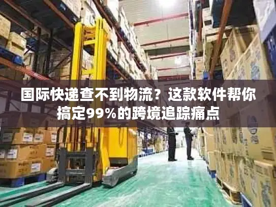 国际快递查不到物流？这款软件帮你搞定99%的跨境追踪痛点