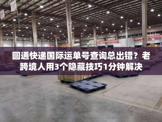 圆通快递国际运单号查询总出错？老跨境人用3个隐藏技巧1分钟解决
