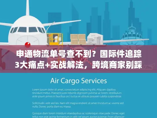 申通物流单号查不到？国际件追踪3大痛点+实战解法，跨境商家别踩坑