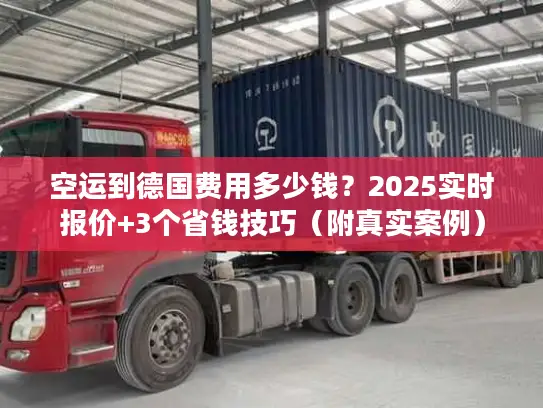 空运到德国费用多少钱？2025实时报价+3个省钱技巧（附真实案例）
