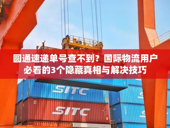 圆通速递单号查不到？国际物流用户必看的3个隐藏真相与解决技巧