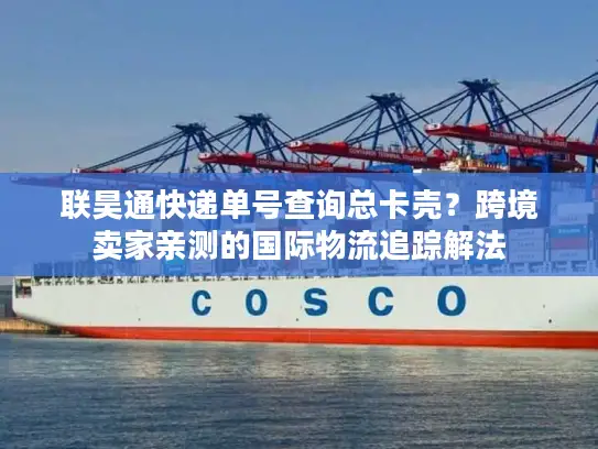 联昊通快递单号查询总卡壳？跨境卖家亲测的国际物流追踪解法