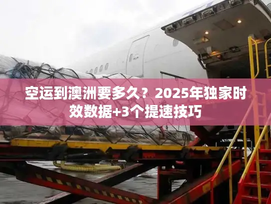 空运到澳洲要多久?2025年独家时效数据+3个提速技巧 空运到澳洲要多久?2025年独家时效数据+3个提速技巧