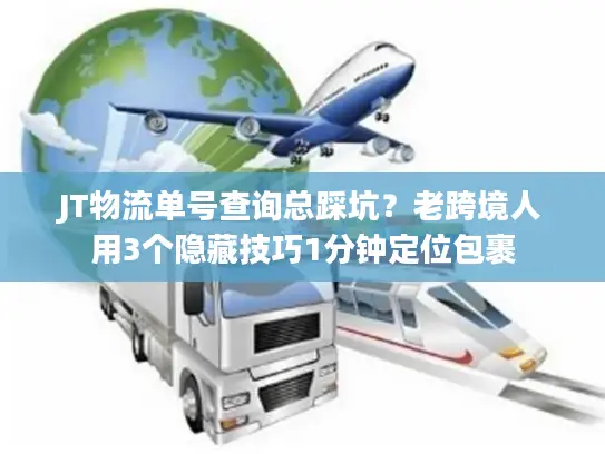 JT物流单号查询总踩坑？老跨境人用3个隐藏技巧1分钟定位包裹
