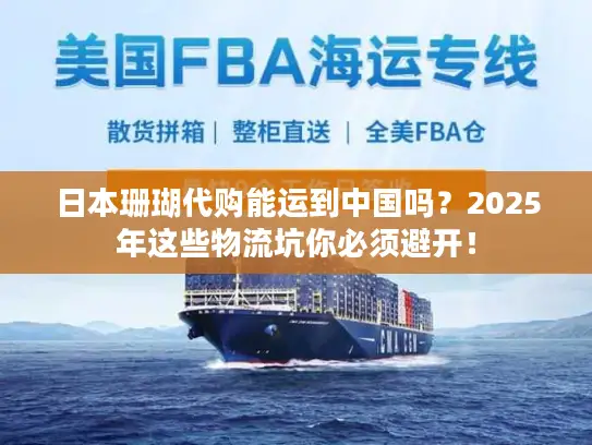 日本珊瑚代购能运到中国吗？2025年这些物流坑你必须避开！