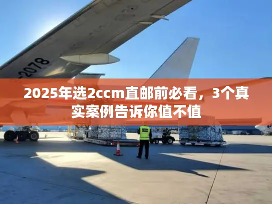 2025年选2ccm直邮前必看，3个真实案例告诉你值不值