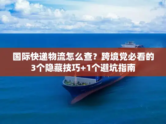 国际快递物流怎么查？跨境党必看的3个隐藏技巧+1个避坑指南