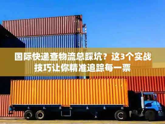 国际快递查物流总踩坑？这3个实战技巧让你精准追踪每一票