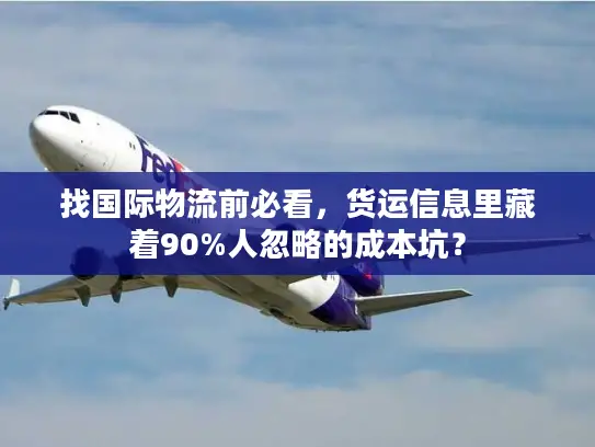 找国际物流前必看，货运信息里藏着90%人忽略的成本坑？