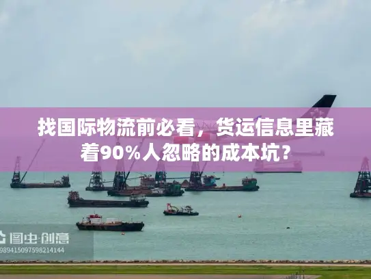 找国际物流前必看，货运信息里藏着90%人忽略的成本坑？