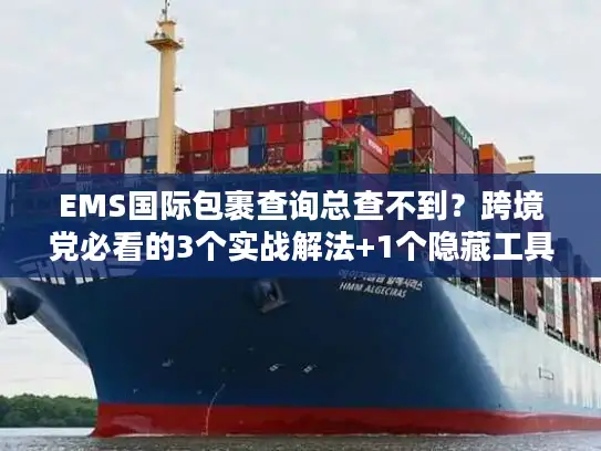 EMS国际包裹查询总查不到？跨境党必看的3个实战解法+1个隐藏工具
