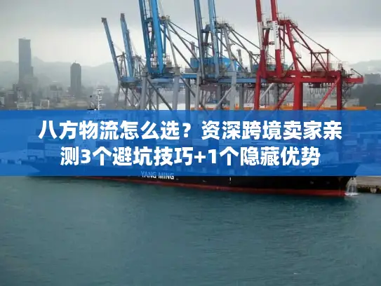 八方物流怎么选？资深跨境卖家亲测3个避坑技巧+1个隐藏优势