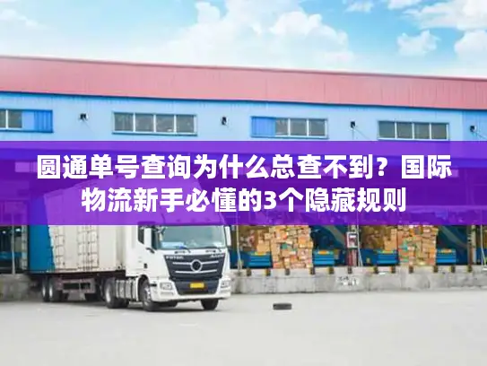 圆通单号查询为什么总查不到？国际物流新手必懂的3个隐藏规则