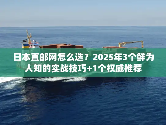 日本直邮网怎么选？2025年3个鲜为人知的实战技巧+1个权威推荐