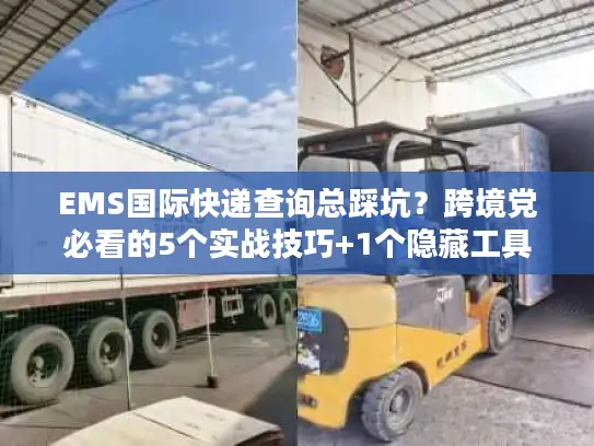 EMS国际快递查询总踩坑？跨境党必看的5个实战技巧+1个隐藏工具