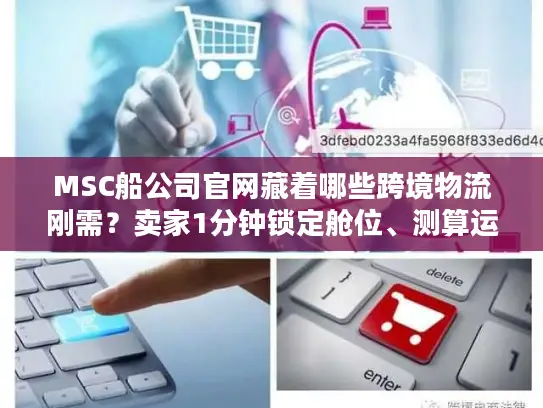 MSC船公司官网藏着哪些跨境物流刚需？卖家1分钟锁定舱位、测算运费的实战技巧