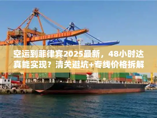 空运到菲律宾2025最新，48小时达真能实现？清关避坑+专线价格拆解