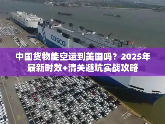 中国货物能空运到美国吗？2025年最新时效+清关避坑实战攻略