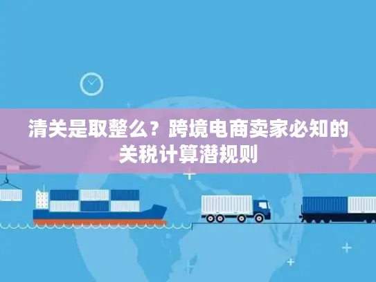 清关是取整么？跨境电商卖家必知的关税计算潜规则