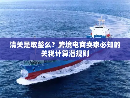 清关是取整么？跨境电商卖家必知的关税计算潜规则