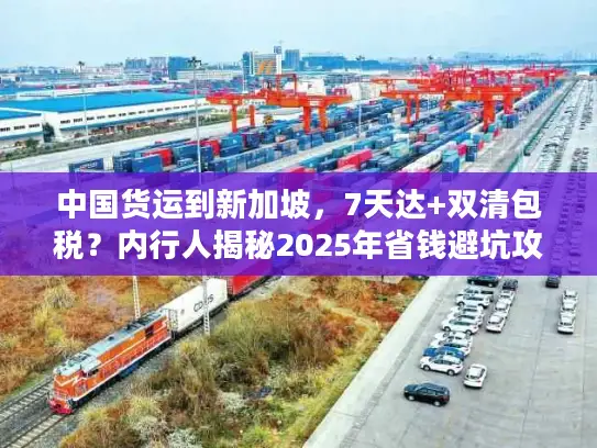中国货运到新加坡，7天达+双清包税？内行人揭秘2025年省钱避坑攻略