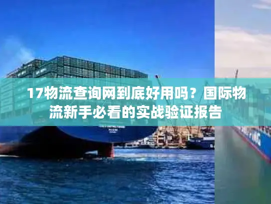 17物流查询网到底好用吗？国际物流新手必看的实战验证报告