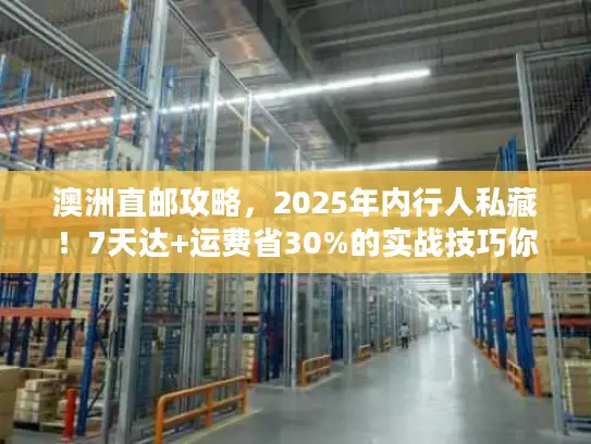 澳洲直邮攻略，2025年内行人私藏！7天达+运费省30%的实战技巧你知道吗？
