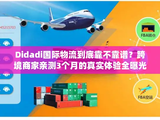 Didadi国际物流到底靠不靠谱？跨境商家亲测3个月的真实体验全曝光