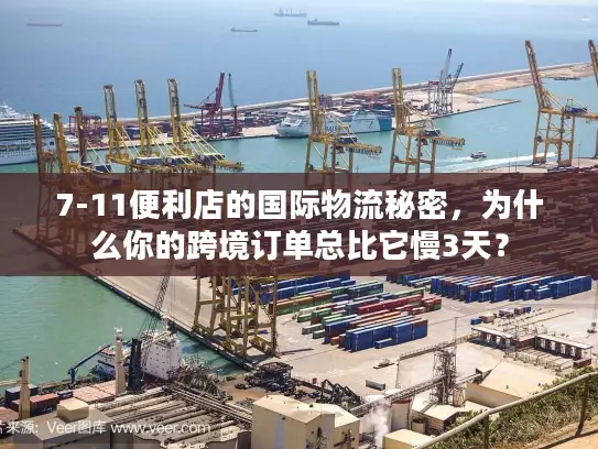 7-11便利店的国际物流秘密，为什么你的跨境订单总比它慢3天？