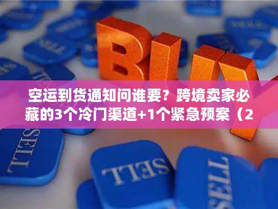 空运到货通知问谁要？跨境卖家必藏的3个冷门渠道+1个紧急预案（2025最新）