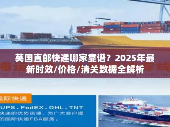 英国直邮快递哪家靠谱？2025年最新时效/价格/清关数据全解析