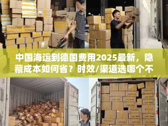 中国海运到德国费用2025最新，隐藏成本如何省？时效/渠道选哪个不踩坑？