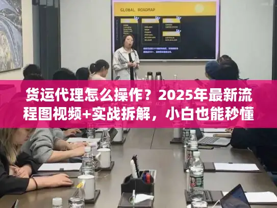 货运代理怎么操作？2025年最新流程图视频+实战拆解，小白也能秒懂！