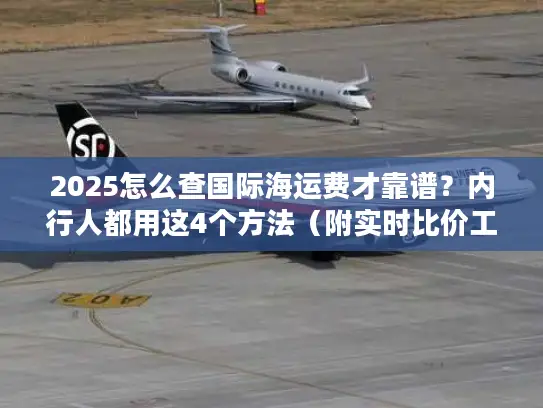2025怎么查国际海运费才靠谱？内行人都用这4个方法（附实时比价工具）
