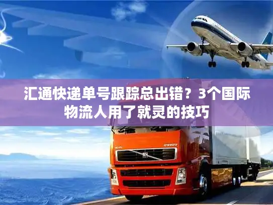汇通快递单号跟踪总出错？3个国际物流人用了就灵的技巧