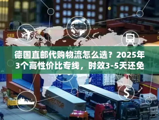 德国直邮代购物流怎么选？2025年3个高性价比专线，时效3-5天还免税？