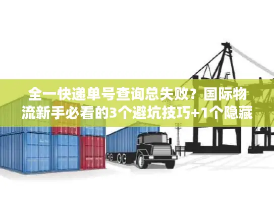 全一快递单号查询总失败？国际物流新手必看的3个避坑技巧+1个隐藏工具