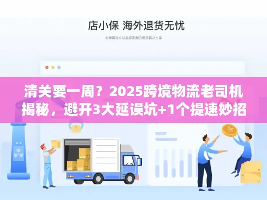 清关要一周？2025跨境物流老司机揭秘，避开3大延误坑+1个提速妙招