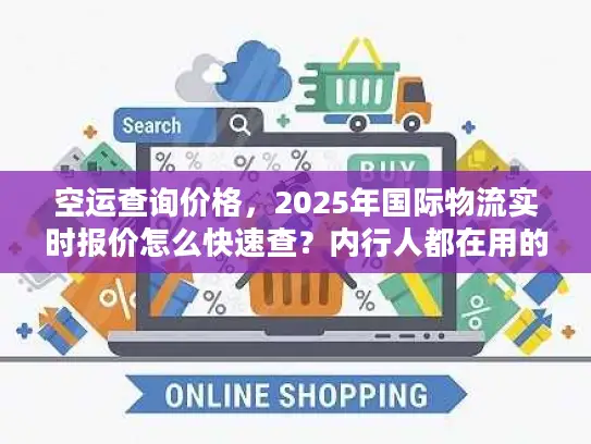 空运查询价格，2025年国际物流实时报价怎么快速查？内行人都在用的3招