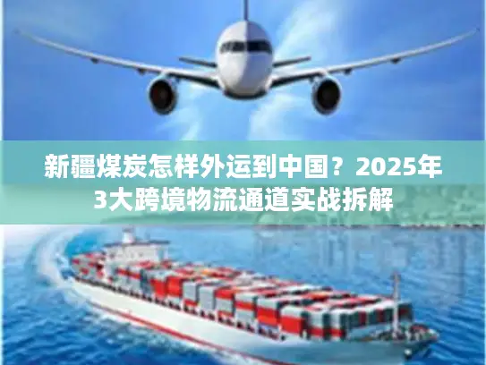 新疆煤炭怎样外运到中国？2025年3大跨境物流通道实战拆解