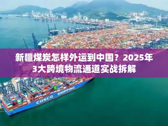新疆煤炭怎样外运到中国？2025年3大跨境物流通道实战拆解