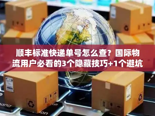 顺丰标准快递单号怎么查？国际物流用户必看的3个隐藏技巧+1个避坑指南