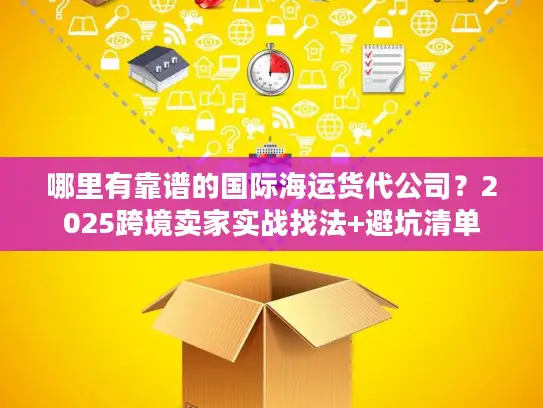 哪里有靠谱的国际海运货代公司？2025跨境卖家实战找法+避坑清单